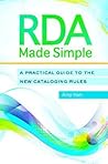 RDA Made Simple: A Practical Guide to the New Cataloging Rules