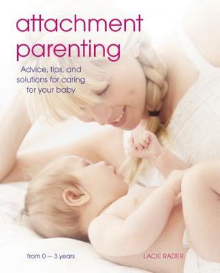 Attachment Parenting: Advice, Tips and Solutions for Caring for Your Baby (Paperback)