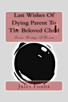 Last Wishes of Dying Parent to the Beloved Child: Divine Heritage of Wisdom (Jules Fonba Poetry Collections)