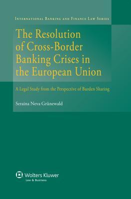 Resolution Cross-Border Banking Crisis in the European Union: A Legal Study from the Perspective on Burden Sharing (International Banking and Finance Law, 23)