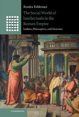 The Social World of Intellectuals in the Roman Empire: Sophists, Philosophers, and Christians (Greek Culture in the Roman World)