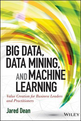 Big Data, Data Mining, and Machine Learning: Value Creation for Business Leaders and Practitioners (Wiley and SAS Business Series)