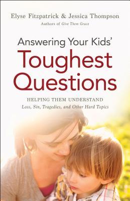 Answering Your Kids' Toughest Questions: Helping Them Understand Loss, Sin, Tragedies, and Other Hard Topics (Paperback)