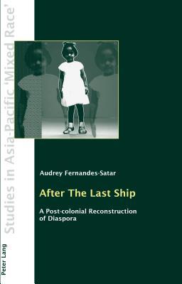 After The Last Ship: A Post-colonial Reconstruction of Diaspora (Studies in Asia-Pacific "Mixed Race")