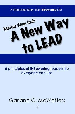 Marcus Winn Finds A New Way to Lead: 6 principles of INPowering leadership everyone can use (A Workplace Story of an INPowering Life)