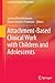 Attachment-Based Clinical Work with Children and Adolescents (Essential Clinical Social Work Series)