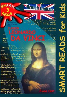 Children's Educational Book 'Junior Leonardo da Vinci': An Introduction to the Art, Science and Inventions of this Great Genius’ Age 7 8 9 10 year-olds. [British English] (Smart Reads for Kids)