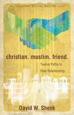 Christian. Muslim. Friend.: Twelve Paths to Real Relationship (Christians Meeting Muslims)