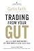 Trading from Your Gut: How to Use Right Brain Instinct & Left Brain Smarts to Become a Master Trader