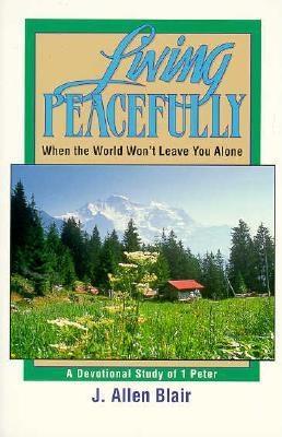 Living Peacefully, When the World Won't Leave You Alone: A Devotional Study of 1 Peter