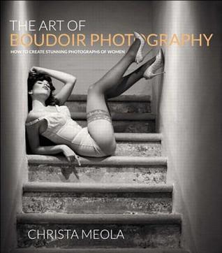 The Art of Boudoir Photography: How to Create Stunning Photographs of Women (Kindle Edition)