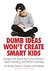Dumb Ideas Won't Create Smart Kids: Straight Talk About Bad School Reform, Good Teaching, and Better Learning