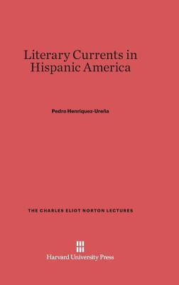 Literary Currents in Hispanic America (The Charles Eliot Norton Lectures, 9)