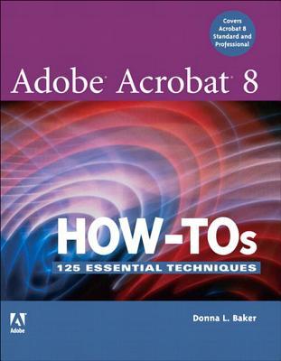 Adobe Acrobat 8 How Tos 125 Essential Techniques By Donna L Baker