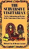The Subversive Vegetarian: Tactics, Information, and Recipes for the Conversion of Meat Eaters The Subversive Vegetarian: Tactics, Information, and Recipes for the Conversion of Meat Eaters