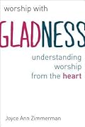 Worship with Gladness: Understanding Worship from the Heart (The Calvin Institute of Christian Worship Liturgical Studies