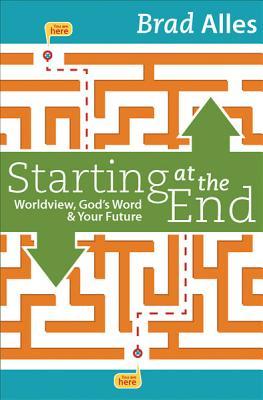 Starting at the End: Worldview, God's Word & Your Future (Paperback)