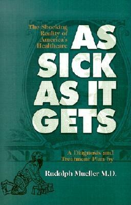 As Sick As It Gets: The Shocking Reality of America's Healthcare, A Diagnosis and Treatment Plan (Hardcover)