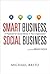 Smart Business, Social Business: A Playbook for Social Media in Your Organization