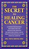 The Secret to Healing Cancer: A Chinese Psychiatrist and Family Doctor Amazing Method for Curing Cancer Through Psychological and Spiritual Growth