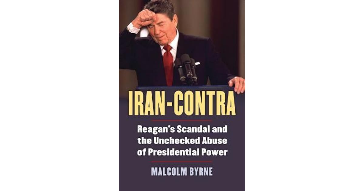 IranContra Reagan's Scandal and the Unchecked Abuse of Presidential