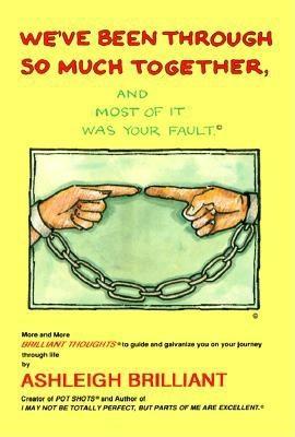 We've Been Through So Much Together, and Most of It Was Your Fault: More and More Brilliant Thoughts
