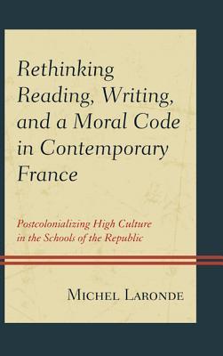 Rethinking Reading, Writing, and a Moral Code in Contemporary France: Postcolonializing High Culture in the Schools of the Republic (After the Empire: The Francophone World and Postcolonial France)