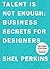 Talent Is Not Enough: Business Secrets for Designers