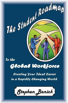 The Student Roadmap to the Global Workforce: Creating Your Ideal Career in a Rapidly Changing World