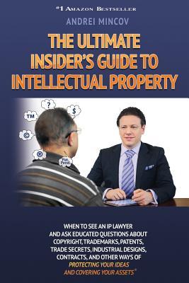 The Ultimate Insider's Guide to Intellectual Property: When to See an IP Lawyer and Ask Educated Questions about Copyright, Trademarks, Patents, Trade (Paperback)