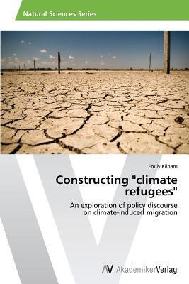 Constructing "climate refugees": An exploration of policy discourse on climate-induced migration (Paperback)