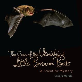 The Case of the Vanishing Little Brown Bats: A Scientific Mystery (Sandra Markle's Science Discoveries)