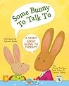Some Bunny To Talk To: A Story About Going to Therapy Some Bunny To Talk To: A Story About Going to Therapy