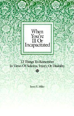 When You're Ill or Incapacitated When You're the Caregiver: 12 Things to Remember in Times of Sickness, Injury or Disability 12 Things to Do If Someone You Care for Is Ill or Incapacitated