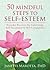 50 Mindful Steps to Self-Esteem: Everyday Practices for Cultivating Self-Acceptance and Self-Compassion