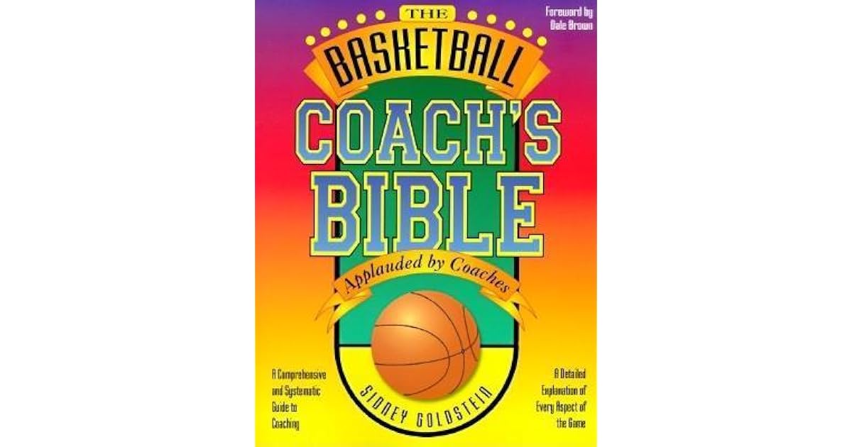 The Basketball Coach's Bible A Comprehensive and Systematic Guide to Coaching by Sidney Goldstein