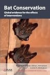 Bat Conservation: Global evidence for the effects of interventions (Synopses of Conservation Evidence) (Vol)