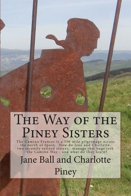 The Way of the Piney Sisters: The Camino Frances is a 500 mile pilgrimage across the north of Spain. Why oh why do Jane and Charlotte, two recently ... trek - the Camino Way? Wha do they learn?