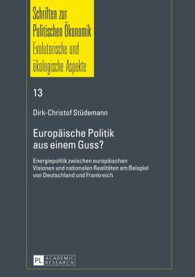 Europäische Politik aus einem Guss?: Energiepolitik zwischen europäischen Visionen und nationalen Realitäten am Beispiel von Deutschland und ... / Political Economics) (German Edition)
