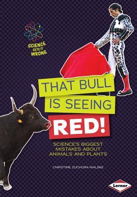 That Bull Is Seeing Red!: Science's Biggest Mistakes About Animals and Plants