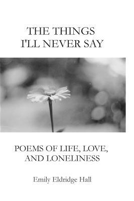 The Things I'll Never Say: Poems of life, love, and loneliness (Paperback)