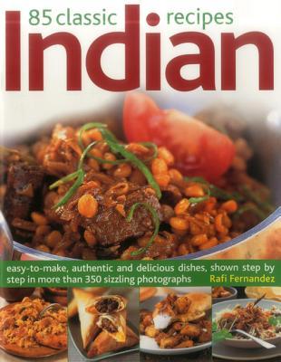85 Classic Indian Recipes: Easy-To-Make, Authentic And Delicious Dishes, Shown Step By Step In More Than 350 Sizzling Photographs
