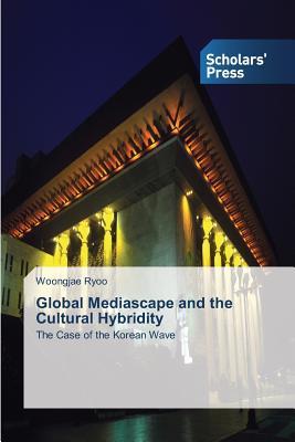 Global Mediascape and the Cultural Hybridity: The Case of the Korean Wave (Paperback)