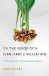On the Verge of a Planetary Civilization: A Philosophy of Integral Ecology On the Verge of a Planetary Civilization: A Philosophy of Integral Ecology