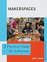 Makerspaces: A Practical Guide for Librarians Makerspaces: A Practical Guide for Librarians