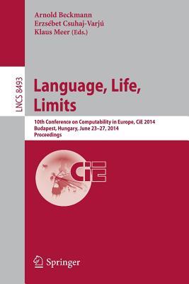 Language, Life, Limits: 10th Conference on Computability in Europe, CiE 2014, Budapest, Hungary, June 23-27, 2014, Proceedings (Theoretical Computer Science and General Issues)