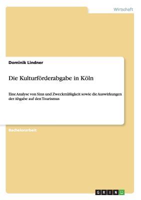 Die Kulturförderabgabe in Köln: Eine Analyse von Sinn und Zweckmäßigkeit sowie die Auswirkungen der Abgabe auf den Tourismus (German Edition)