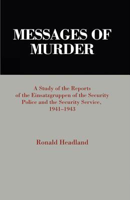 Messages of Murder: A Study of the Reports of the Einsatzgruppen of the Security Police and the Security Service, 1941-1943