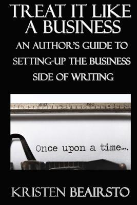Treat It Like A Business: An Author's Guide to Setting-Up the Business Side of Writing