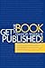 Get Your Book Published!: From Contracts to Covers, Editing to eBooks, Marketing and Sales, What Every Writer and Author Should Know